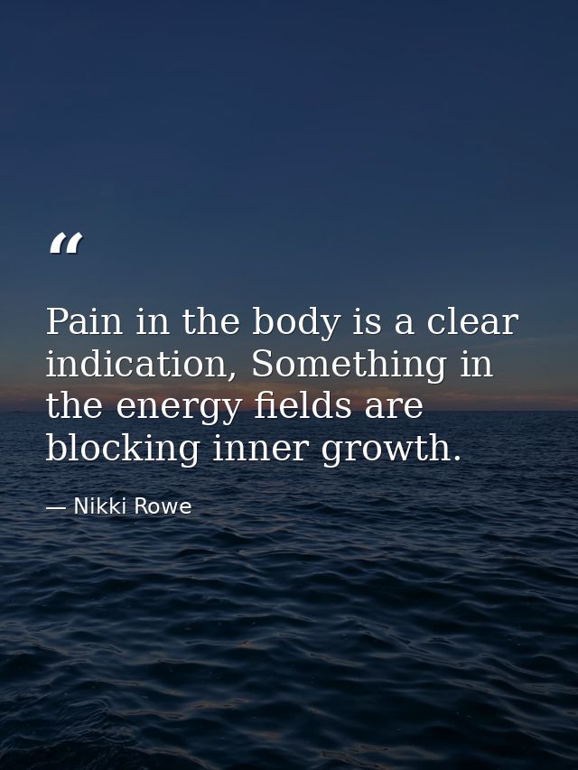 Pain in the body is a clear indication, Something in the energy fields are blocking inner growth. — Nikki Rowe