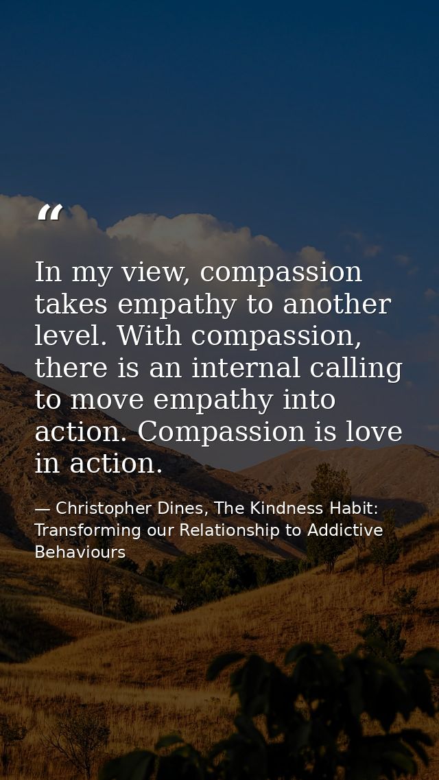 In my view, compassion takes empathy to another level. With compassion, there is an internal calling to move empathy int — Christopher Dines, The Kindness Habit: Transforming our Relationship to Addictive Behaviours