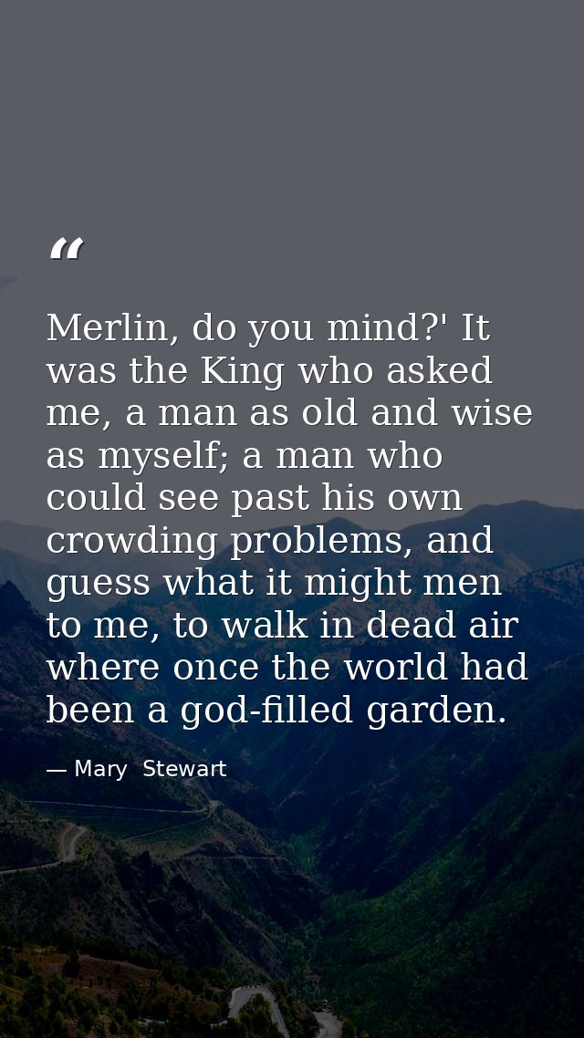 Merlin, do you mind?' It was the King who asked me, a man as old and wise as myself; a man who could see past his own cr — Mary  Stewart