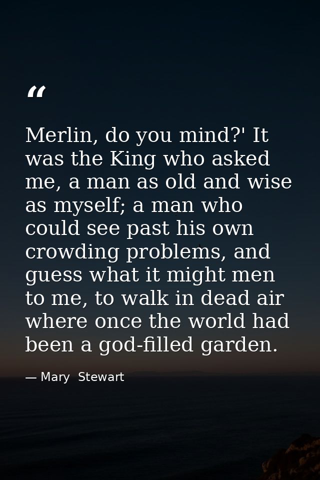 Merlin, do you mind?' It was the King who asked me, a man as old and wise as myself; a man who could see past his own cr — Mary  Stewart