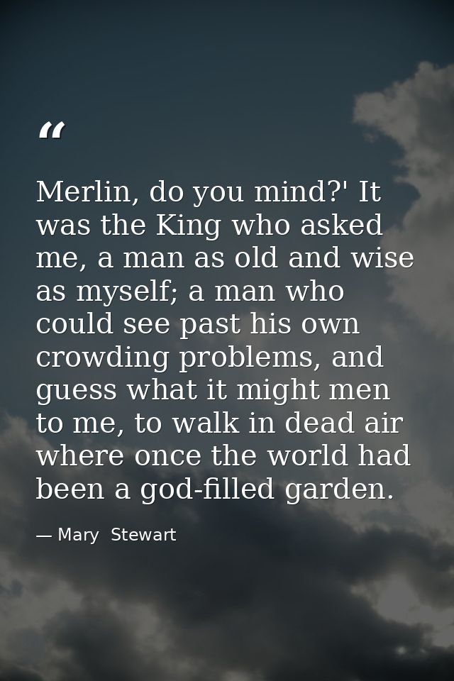 Merlin, do you mind?' It was the King who asked me, a man as old and wise as myself; a man who could see past his own cr — Mary  Stewart