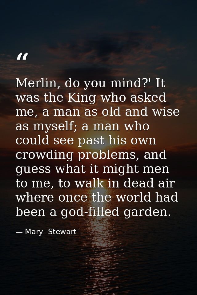Merlin, do you mind?' It was the King who asked me, a man as old and wise as myself; a man who could see past his own cr — Mary  Stewart