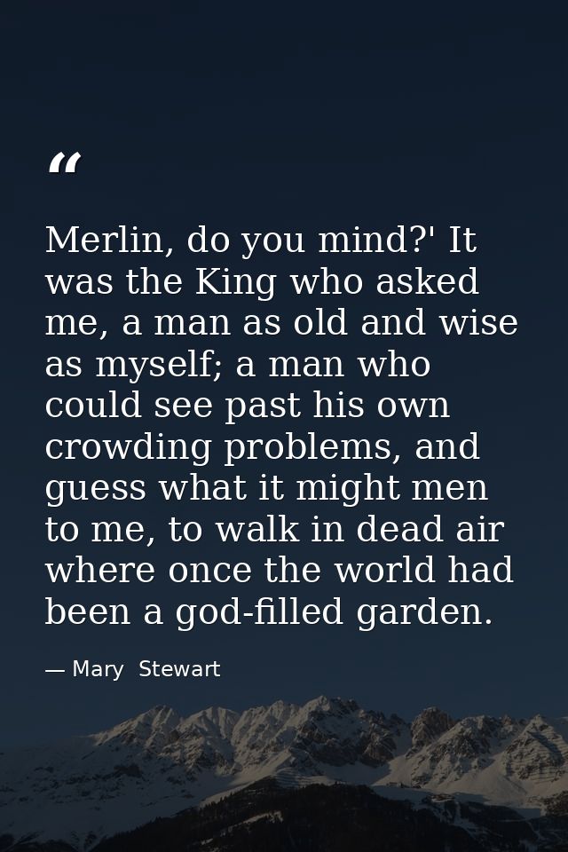 Merlin, do you mind?' It was the King who asked me, a man as old and wise as myself; a man who could see past his own cr — Mary  Stewart
