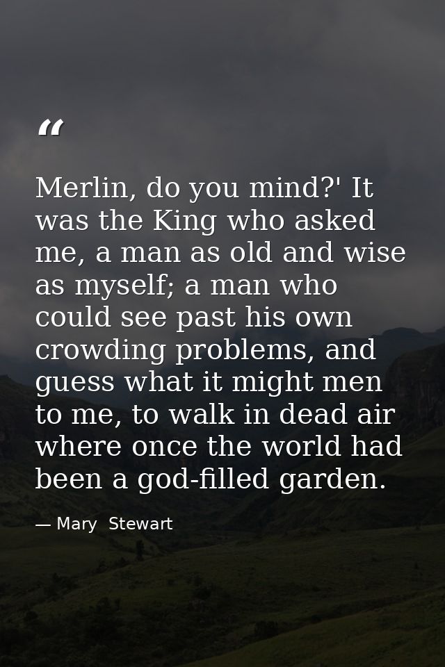 Merlin, do you mind?' It was the King who asked me, a man as old and wise as myself; a man who could see past his own cr — Mary  Stewart