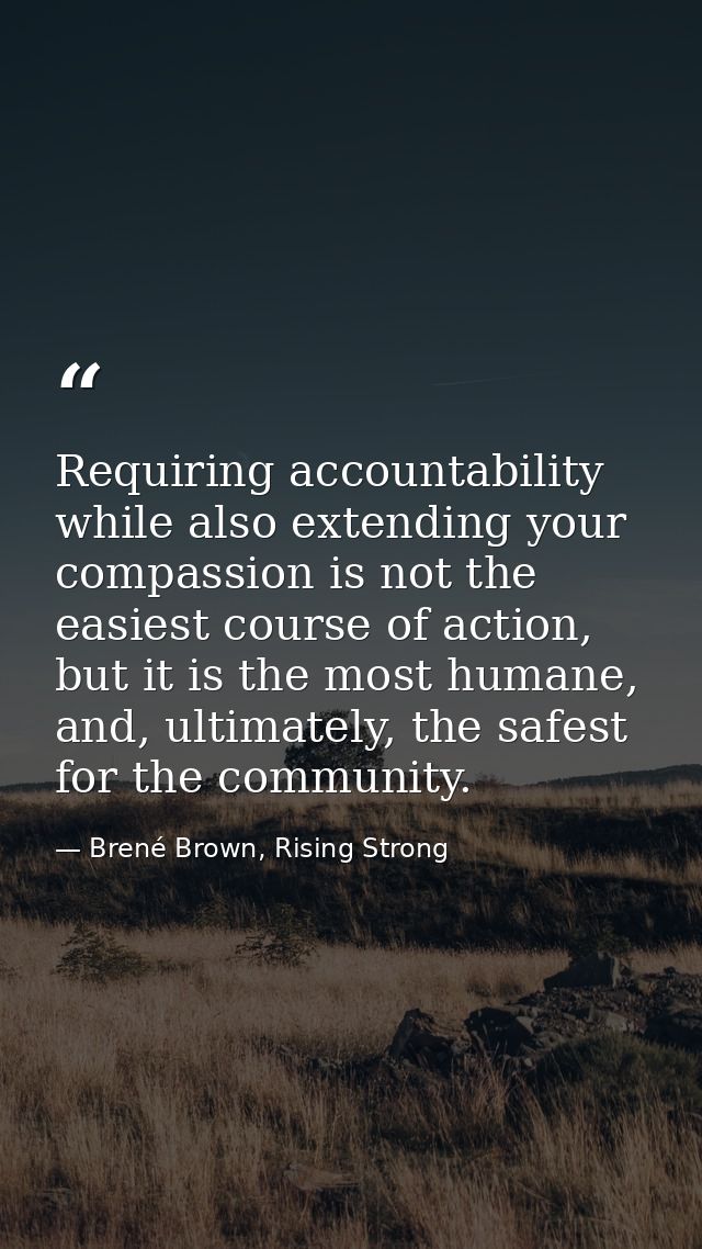Requiring accountability while also extending your compassion is not the easiest course of action, but it is the most hu — Brené Brown, Rising Strong