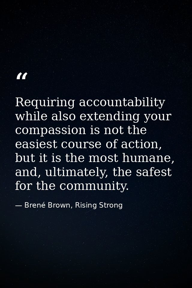 Requiring accountability while also extending your compassion is not the easiest course of action, but it is the most hu — Brené Brown, Rising Strong