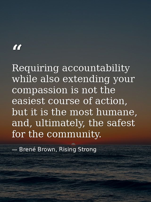 Requiring accountability while also extending your compassion is not the easiest course of action, but it is the most hu — Brené Brown, Rising Strong