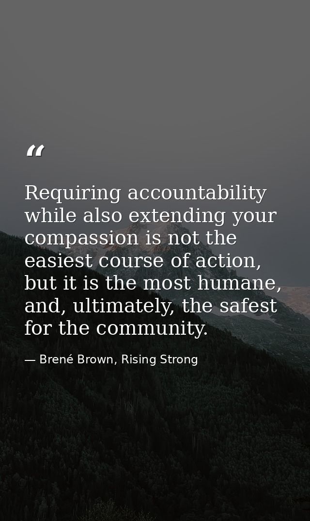 Requiring accountability while also extending your compassion is not the easiest course of action, but it is the most hu — Brené Brown, Rising Strong