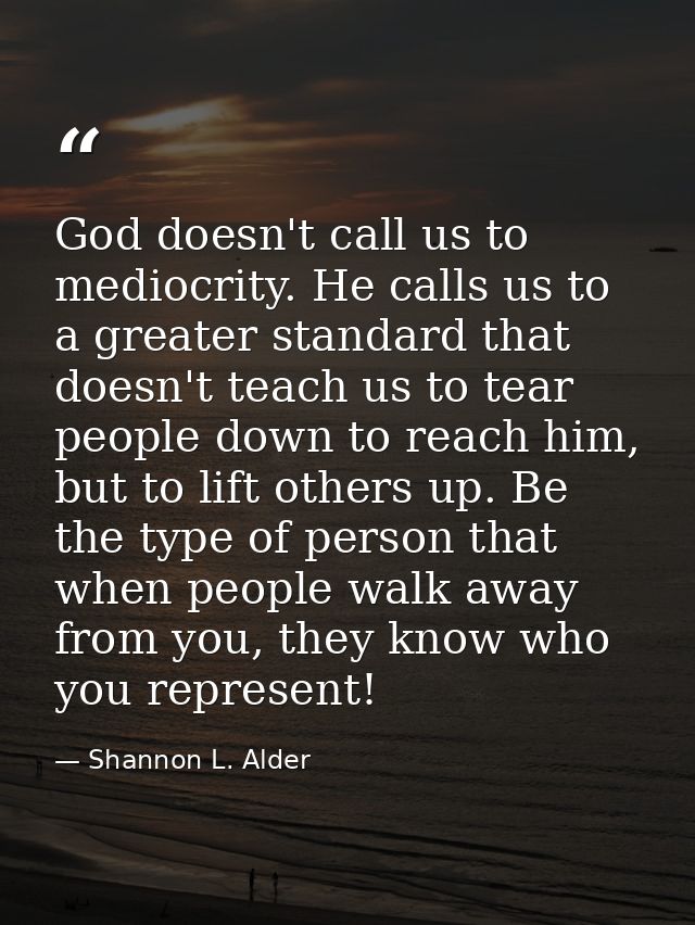 God doesn't call us to mediocrity. He calls us to a greater standard that doesn't teach us to tear people down to reach  — Shannon L. Alder