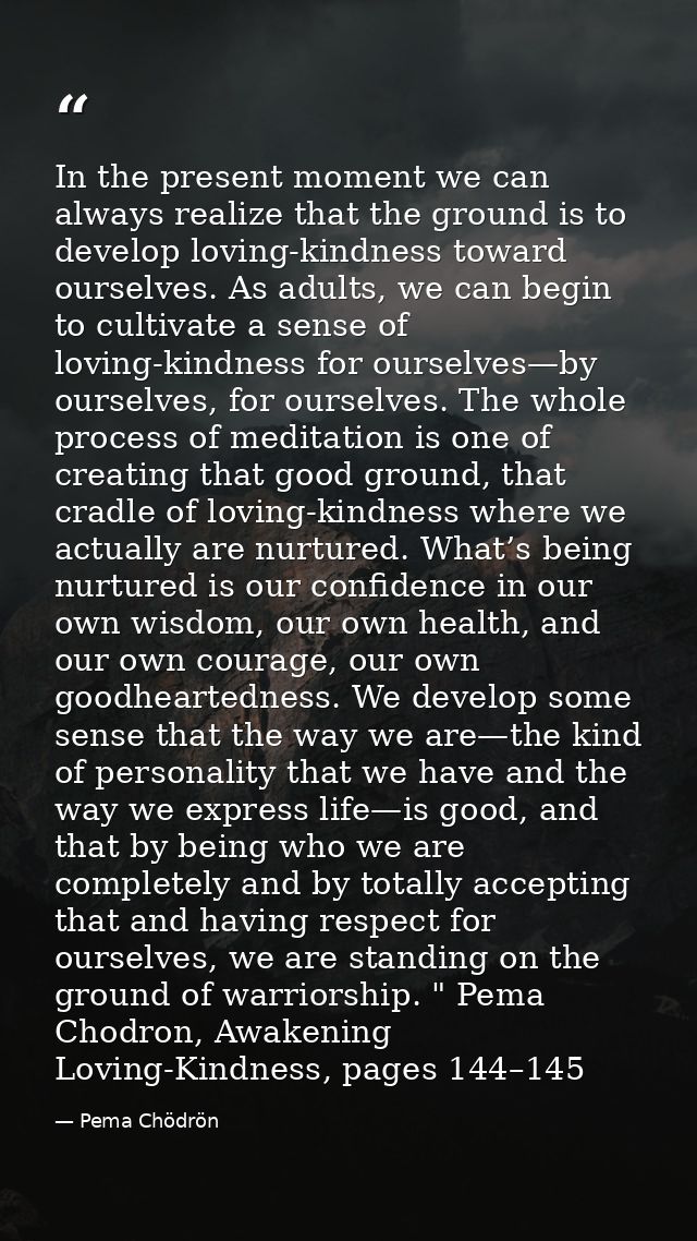 In the present moment we can always realize that the ground is to develop loving-kindness toward ourselves. As adults, w — Pema Chödrön