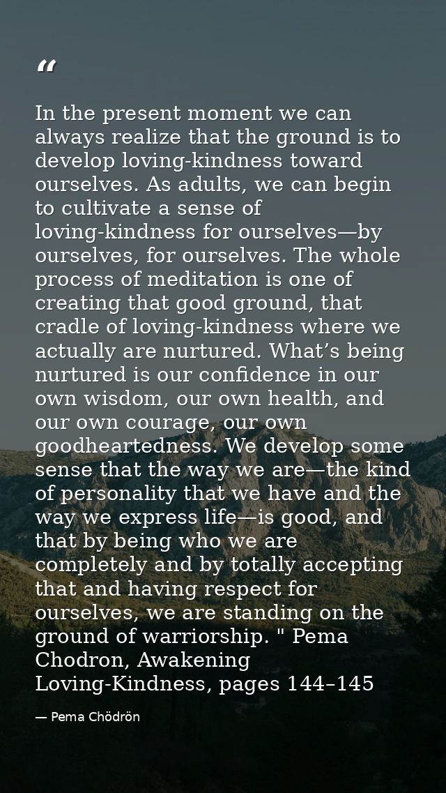 In the present moment we can always realize that the ground is to develop loving-kindness toward ourselves. As adults, w — Pema Chödrön