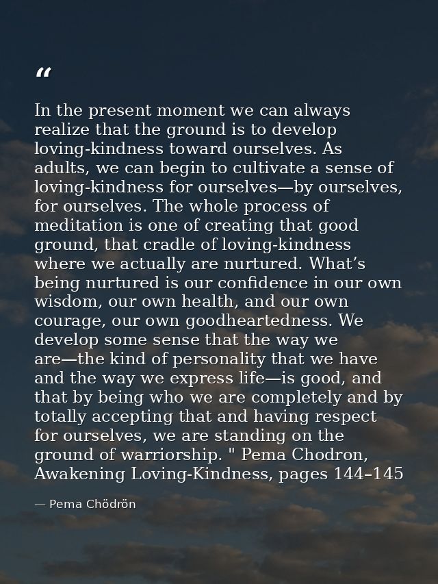 In the present moment we can always realize that the ground is to develop loving-kindness toward ourselves. As adults, w — Pema Chödrön