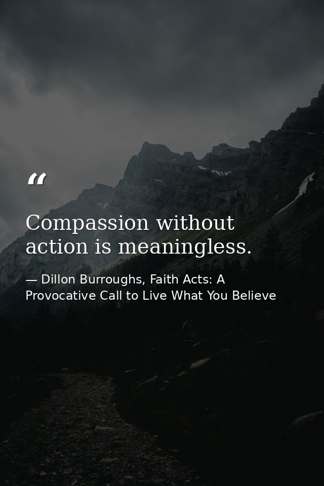 Compassion without action is meaningless. — Dillon Burroughs, Faith Acts: A Provocative Call to Live What You Believe