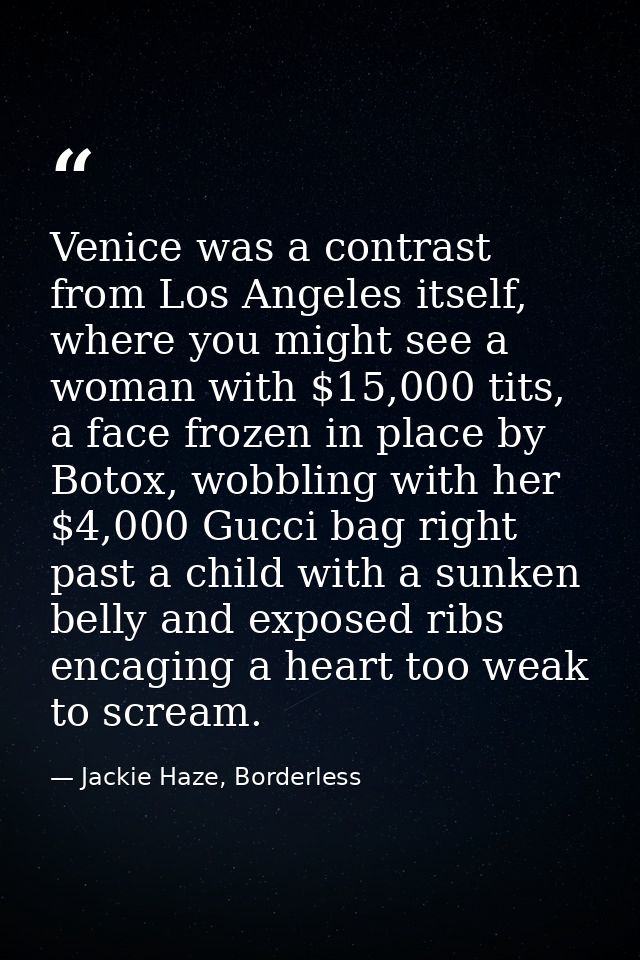 Venice was a contrast from Los Angeles itself, where you might see a woman with $15,000 tits, a face frozen in place by  — Jackie Haze, Borderless