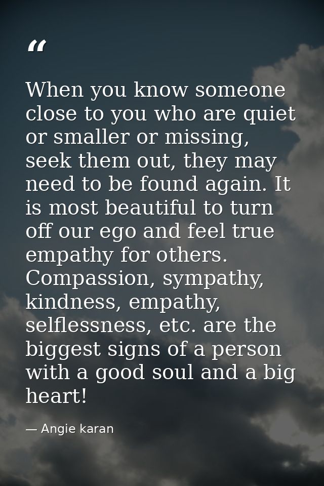 When you know someone close to you who are quiet or smaller or missing, seek them out, they may need to be found again.  — Angie karan