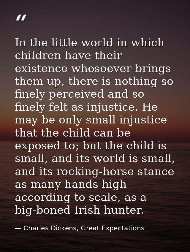 In the little world in which children have their existence whosoever brings them up, there is nothing so finely perceive — Charles Dickens, Great Expectations