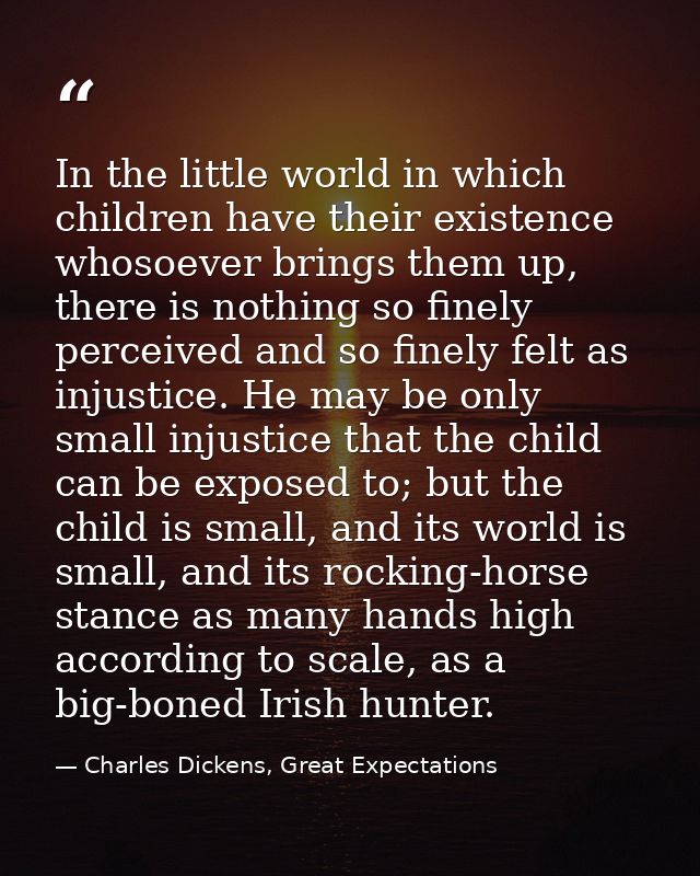 In the little world in which children have their existence whosoever brings them up, there is nothing so finely perceive — Charles Dickens, Great Expectations