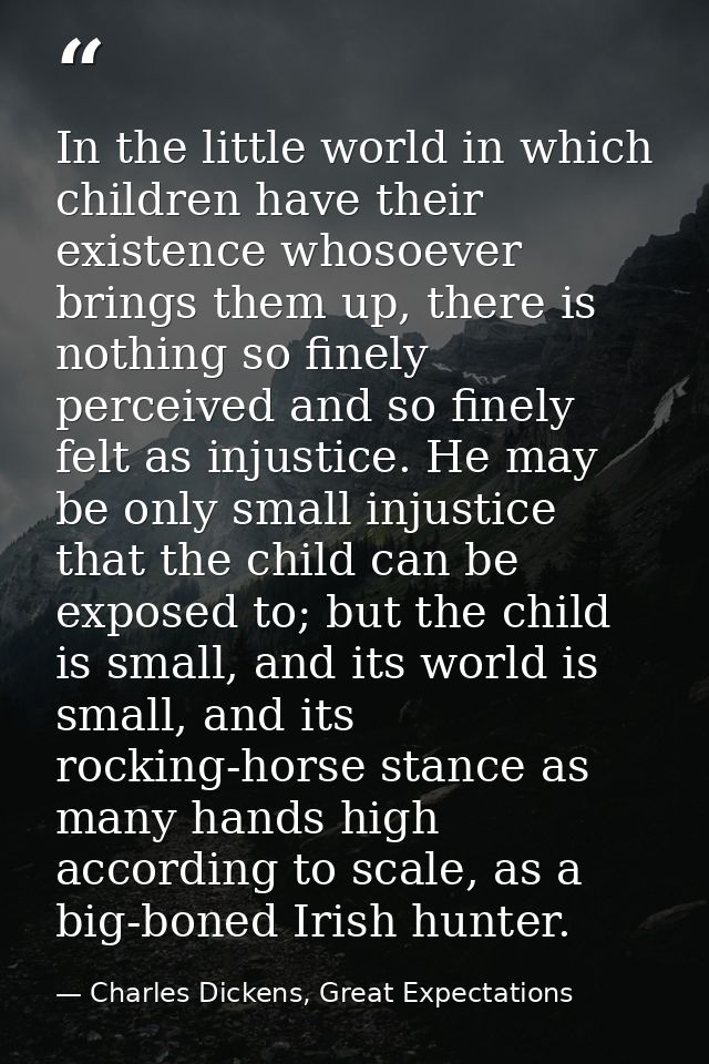 In the little world in which children have their existence whosoever brings them up, there is nothing so finely perceive — Charles Dickens, Great Expectations