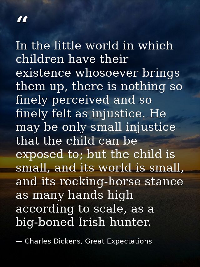 In the little world in which children have their existence whosoever brings them up, there is nothing so finely perceive — Charles Dickens, Great Expectations