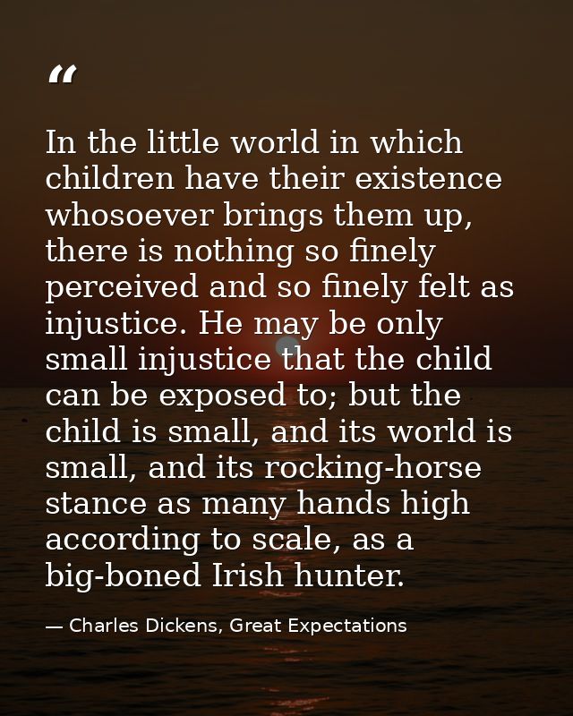 In the little world in which children have their existence whosoever brings them up, there is nothing so finely perceive — Charles Dickens, Great Expectations