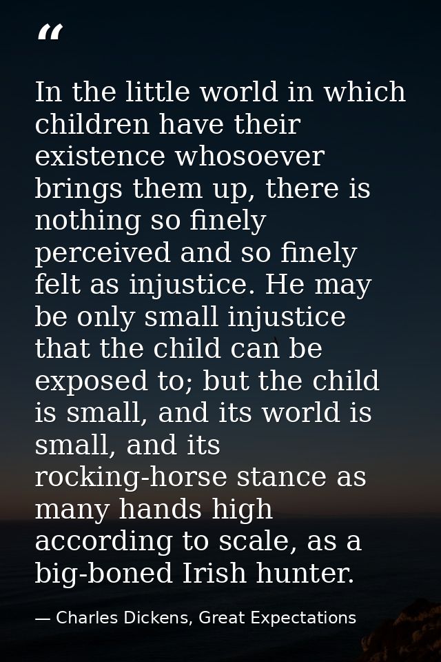In the little world in which children have their existence whosoever brings them up, there is nothing so finely perceive — Charles Dickens, Great Expectations