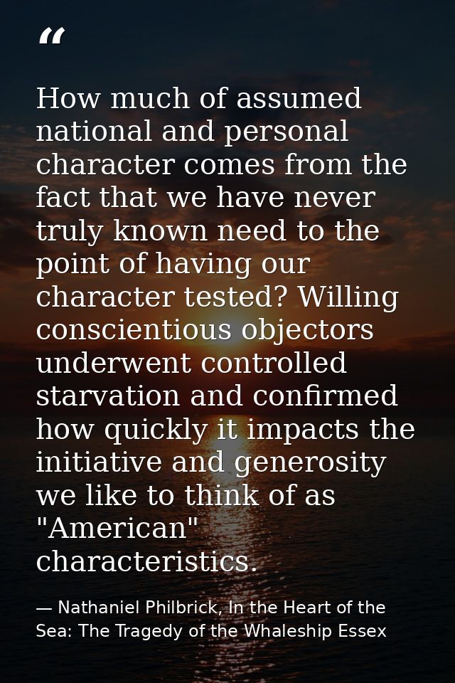 How much of assumed national and personal character comes from the fact that we have never truly known need to the point — Nathaniel Philbrick, In the Heart of the Sea: The Tragedy of the Whaleship Essex