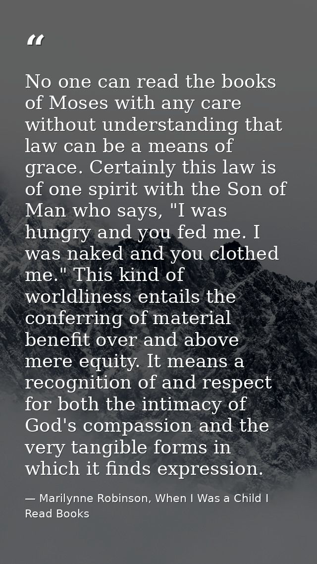 No one can read the books of Moses with any care without understanding that law can be a means of grace. Certainly this  — Marilynne Robinson, When I Was a Child I Read Books