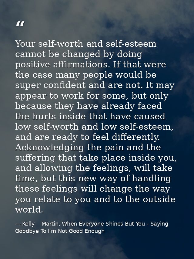 Your self-worth and self-esteem cannot be changed by doing positive affirmations. If that were the case many people woul — Kelly    Martin, When Everyone Shines But You - Saying Goodbye To I'm Not Good Enough