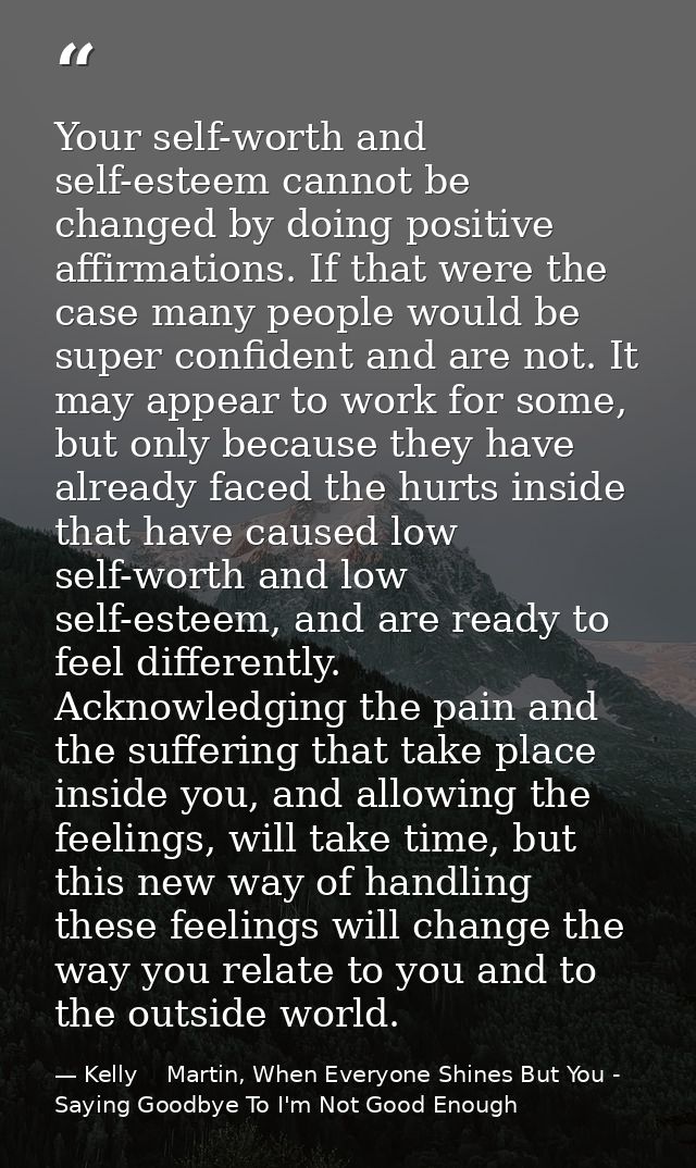 Your self-worth and self-esteem cannot be changed by doing positive affirmations. If that were the case many people woul — Kelly    Martin, When Everyone Shines But You - Saying Goodbye To I'm Not Good Enough