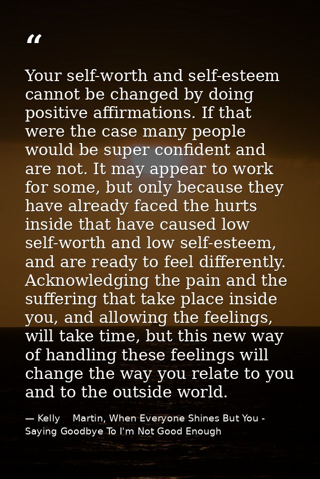 Your self-worth and self-esteem cannot be changed by doing positive affirmations. If that were the case many people woul — Kelly    Martin, When Everyone Shines But You - Saying Goodbye To I'm Not Good Enough