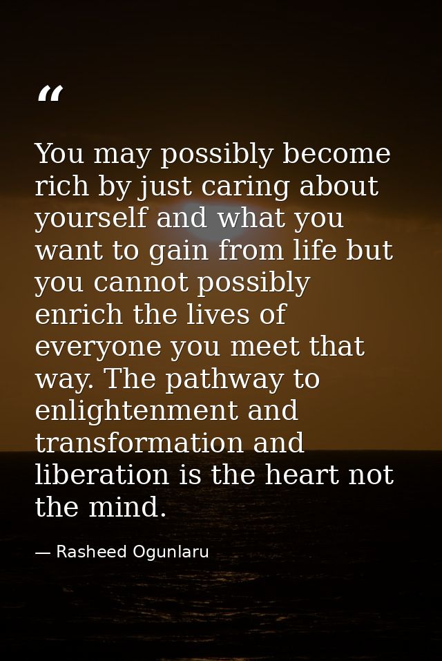 You may possibly become rich by just caring about yourself and what you want to gain from life but you cannot possibly e — Rasheed Ogunlaru