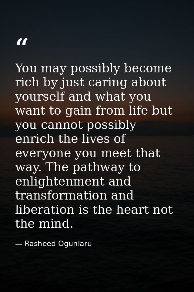 You may possibly become rich by just caring about yourself and what you want to gain from life but you cannot possibly e — Rasheed Ogunlaru