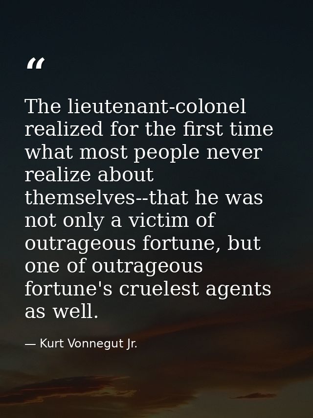 The lieutenant-colonel realized for the first time what most people never realize about themselves--that he was not only — Kurt Vonnegut Jr.