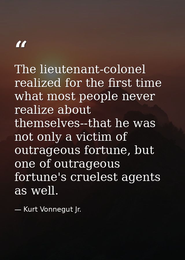 The lieutenant-colonel realized for the first time what most people never realize about themselves--that he was not only — Kurt Vonnegut Jr.