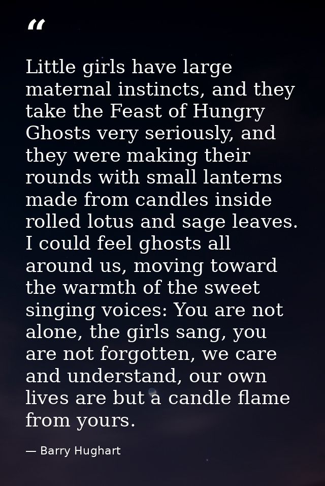 Little girls have large maternal instincts, and they take the Feast of Hungry Ghosts very seriously, and they were makin — Barry Hughart