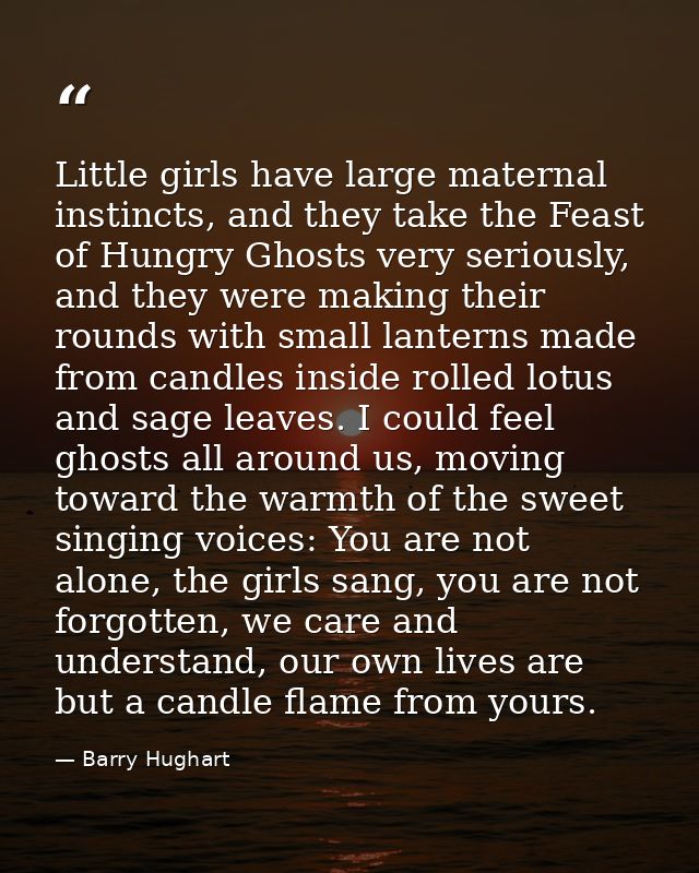 Little girls have large maternal instincts, and they take the Feast of Hungry Ghosts very seriously, and they were makin — Barry Hughart
