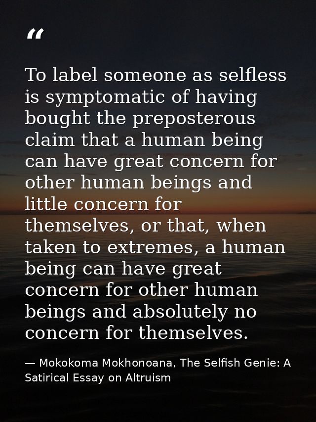 To label someone as selfless is symptomatic of having bought the preposterous claim that a human being can have great co — Mokokoma Mokhonoana, The Selfish Genie: A Satirical Essay on Altruism