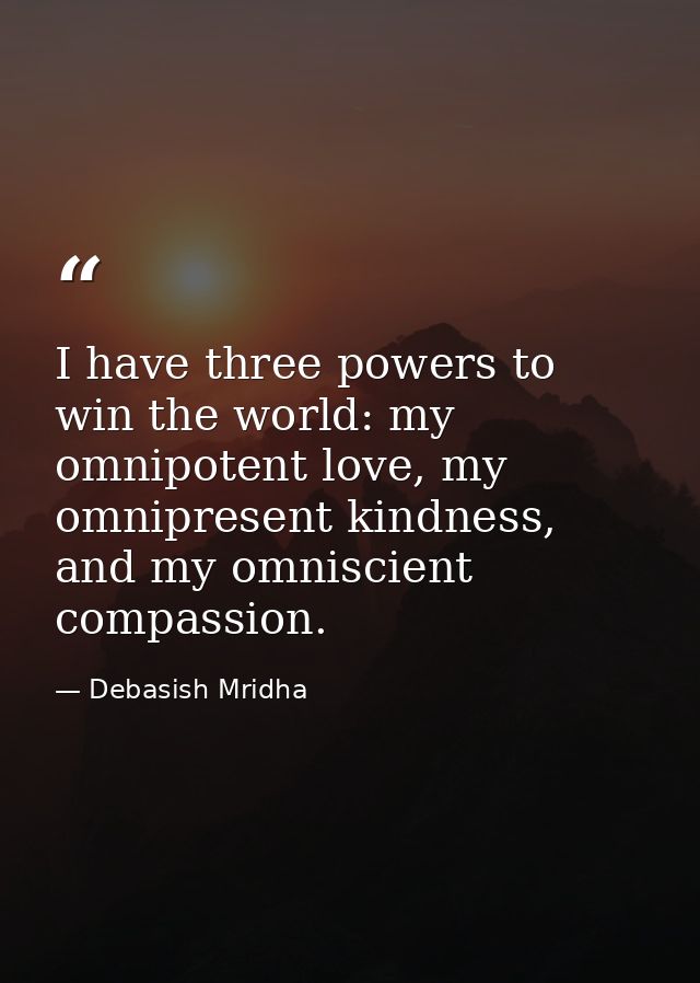 I have three powers to win the world: my omnipotent love, my omnipresent kindness, and my omniscient compassion. — Debasish Mridha