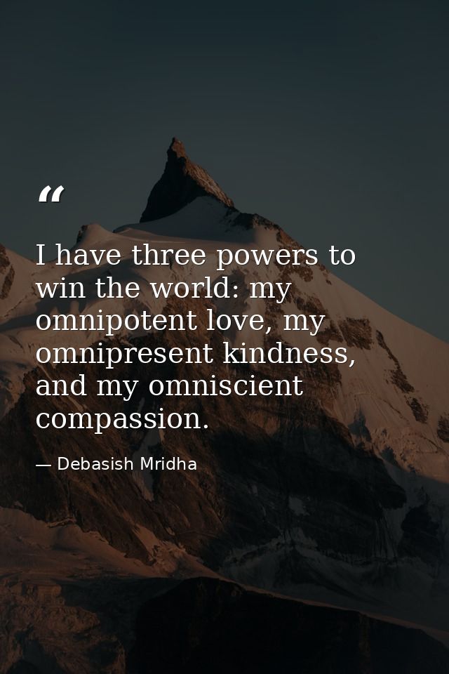 I have three powers to win the world: my omnipotent love, my omnipresent kindness, and my omniscient compassion. — Debasish Mridha