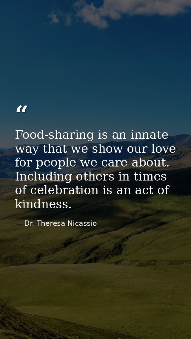 Food-sharing is an innate way that we show our love for people we care about. Including others in times of celebration i — Dr. Theresa Nicassio