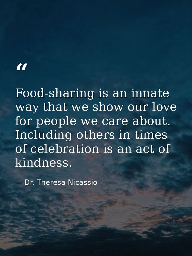 Food-sharing is an innate way that we show our love for people we care about. Including others in times of celebration i — Dr. Theresa Nicassio