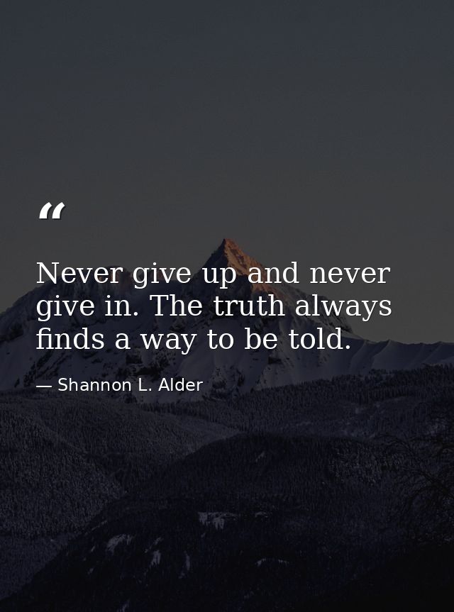Never give up and never give in. The truth always finds a way to be told. — Shannon L. Alder