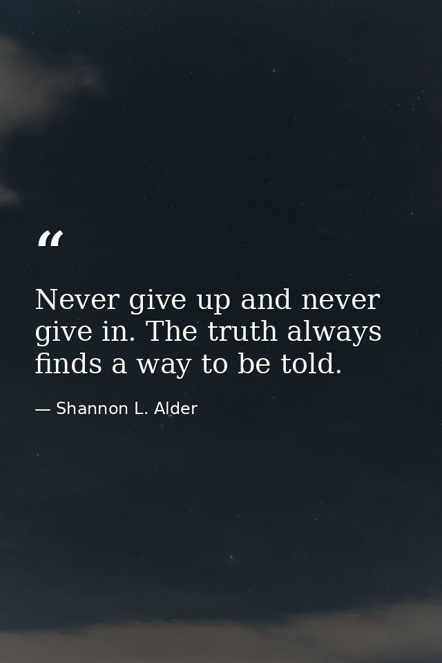 Never give up and never give in. The truth always finds a way to be told. — Shannon L. Alder