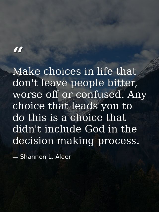 Make choices in life that don't leave people bitter, worse off or confused. Any choice that leads you to do this is a ch — Shannon L. Alder