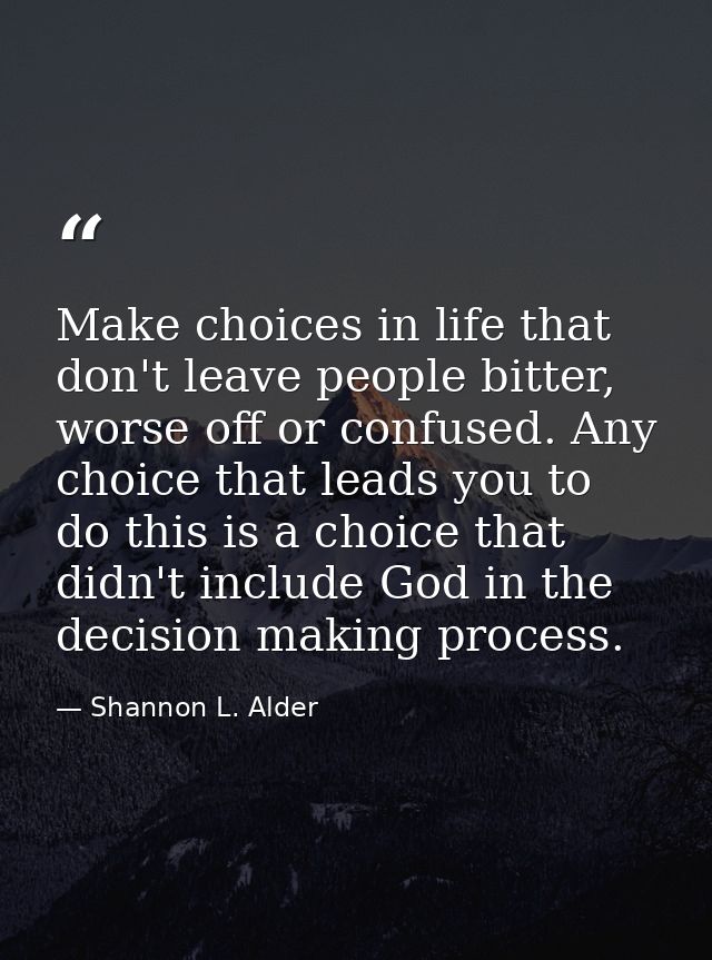 Make choices in life that don't leave people bitter, worse off or confused. Any choice that leads you to do this is a ch — Shannon L. Alder