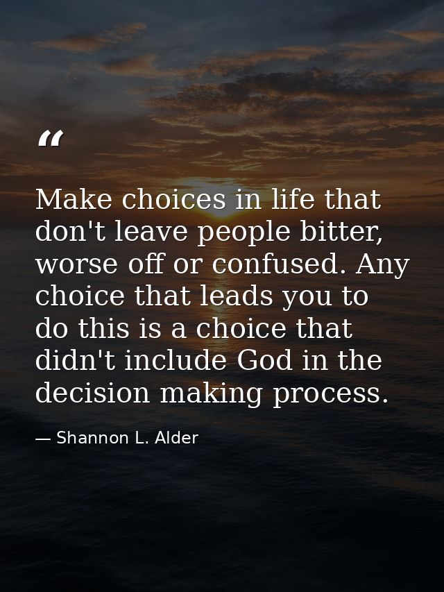 Make choices in life that don't leave people bitter, worse off or confused. Any choice that leads you to do this is a ch — Shannon L. Alder