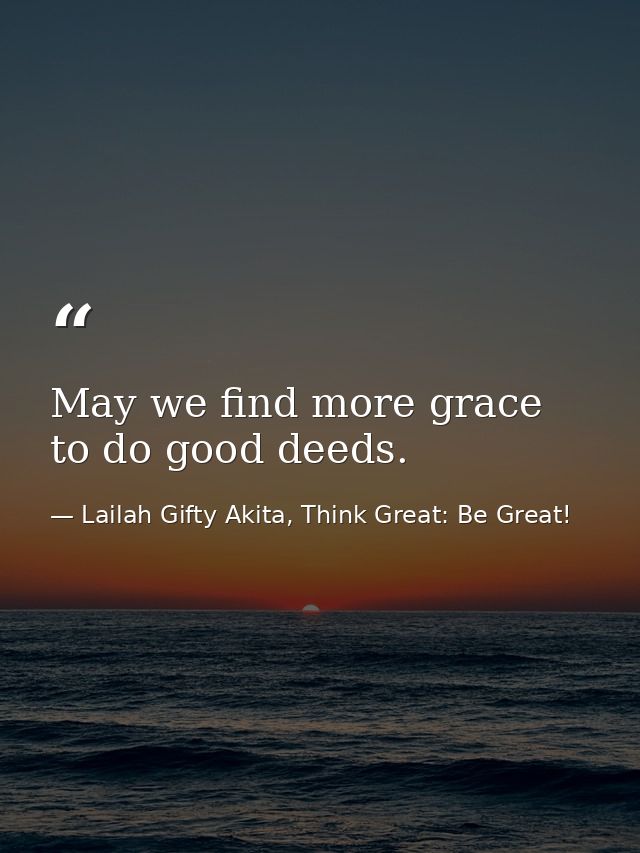 May we find more grace to do good deeds. — Lailah Gifty Akita, Think Great: Be Great!