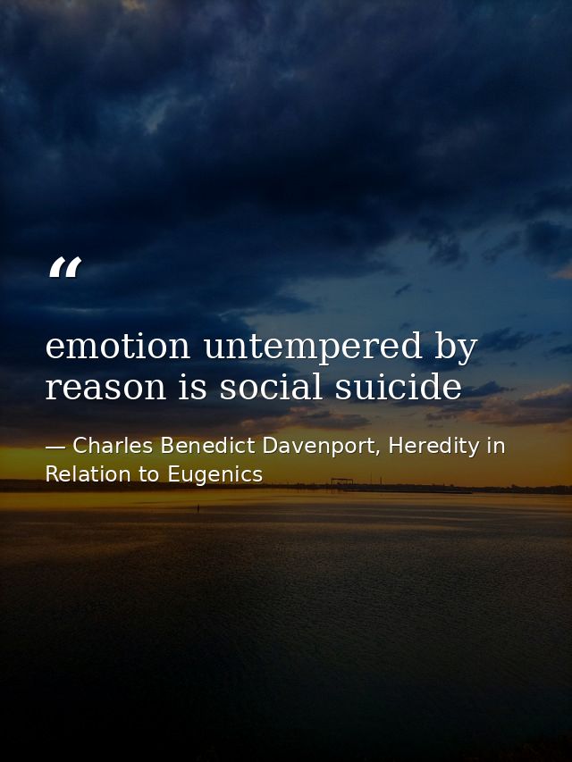 emotion untempered by reason is social suicide — Charles Benedict Davenport, Heredity in Relation to Eugenics