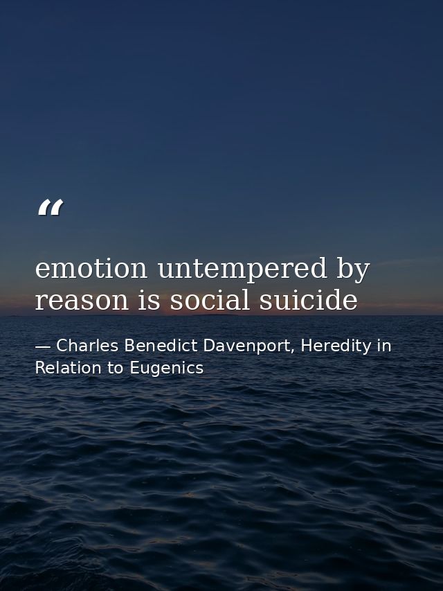 emotion untempered by reason is social suicide — Charles Benedict Davenport, Heredity in Relation to Eugenics