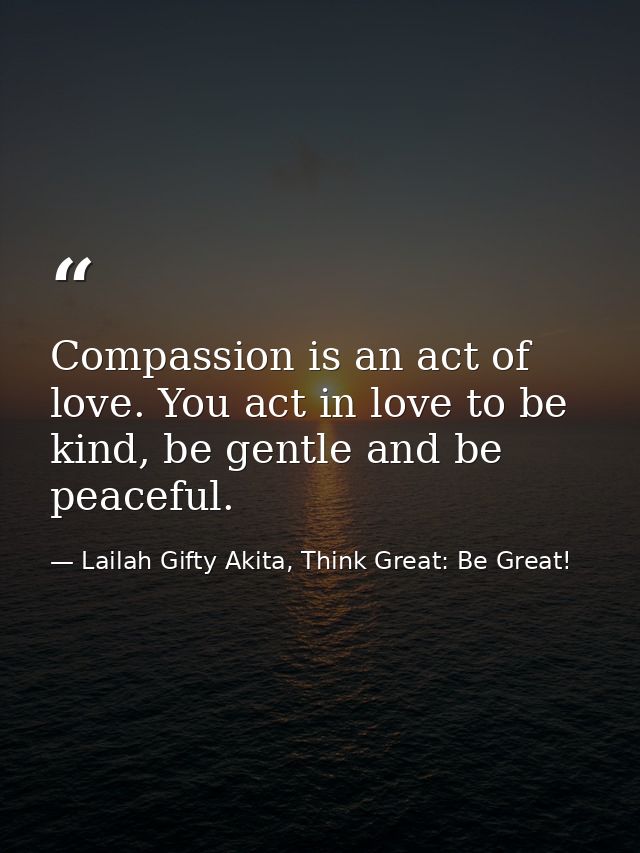 Compassion is an act of love. You act in love to be kind, be gentle and be peaceful. — Lailah Gifty Akita, Think Great: Be Great!